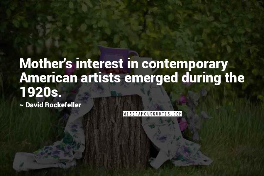 David Rockefeller Quotes: Mother's interest in contemporary American artists emerged during the 1920s.