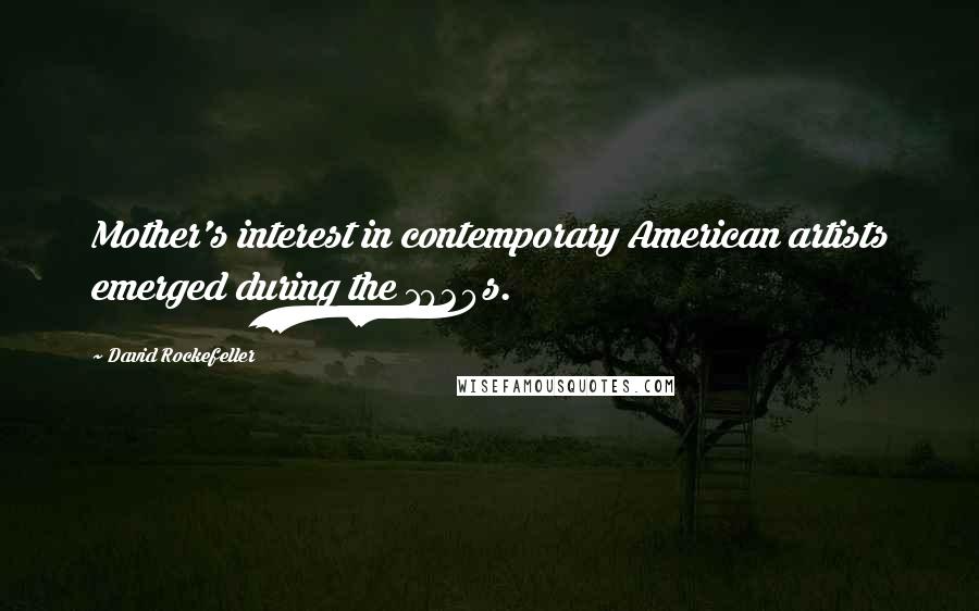 David Rockefeller Quotes: Mother's interest in contemporary American artists emerged during the 1920s.