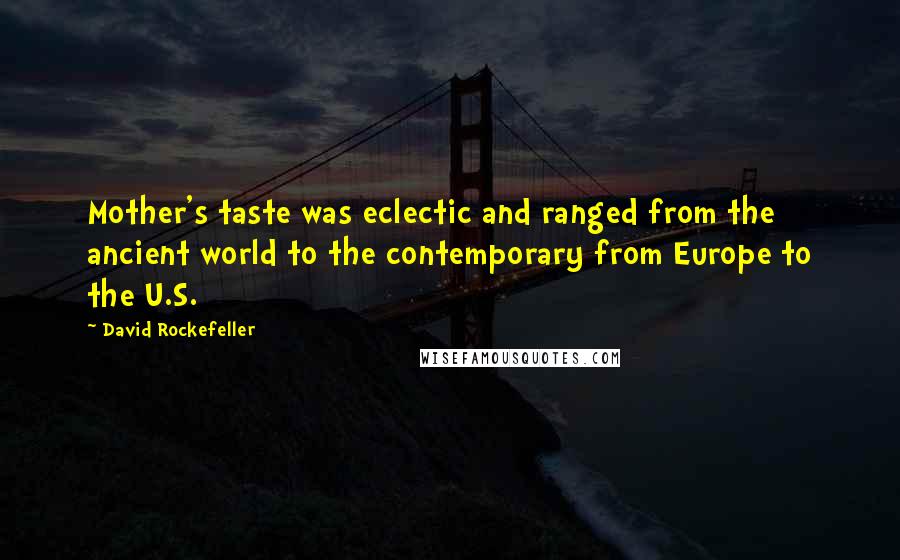 David Rockefeller Quotes: Mother's taste was eclectic and ranged from the ancient world to the contemporary from Europe to the U.S.