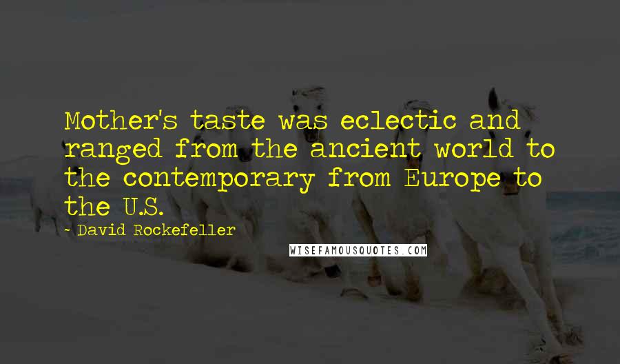 David Rockefeller Quotes: Mother's taste was eclectic and ranged from the ancient world to the contemporary from Europe to the U.S.