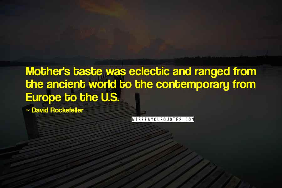 David Rockefeller Quotes: Mother's taste was eclectic and ranged from the ancient world to the contemporary from Europe to the U.S.