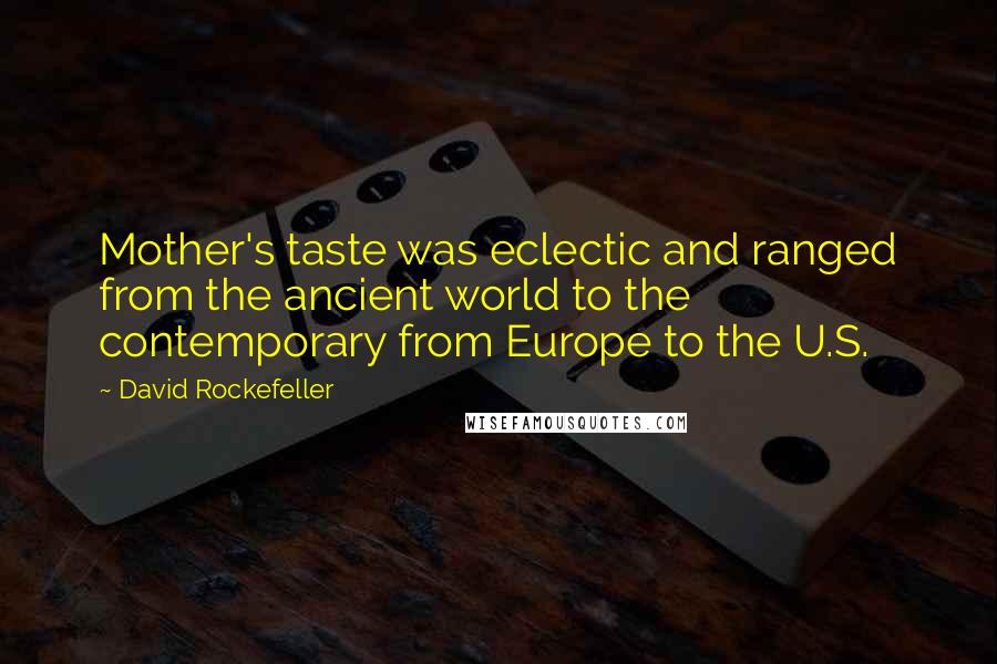 David Rockefeller Quotes: Mother's taste was eclectic and ranged from the ancient world to the contemporary from Europe to the U.S.