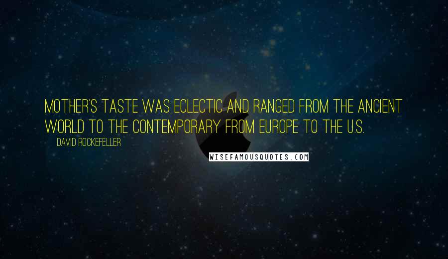 David Rockefeller Quotes: Mother's taste was eclectic and ranged from the ancient world to the contemporary from Europe to the U.S.