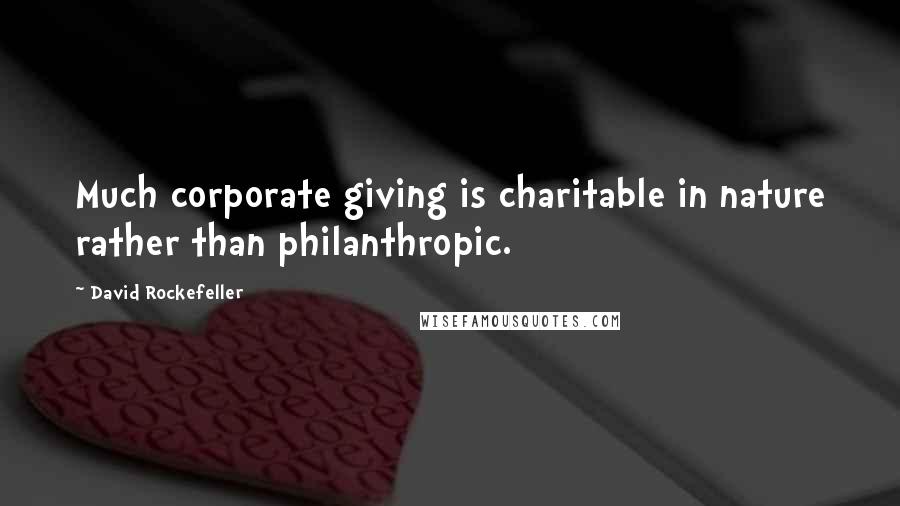 David Rockefeller Quotes: Much corporate giving is charitable in nature rather than philanthropic.