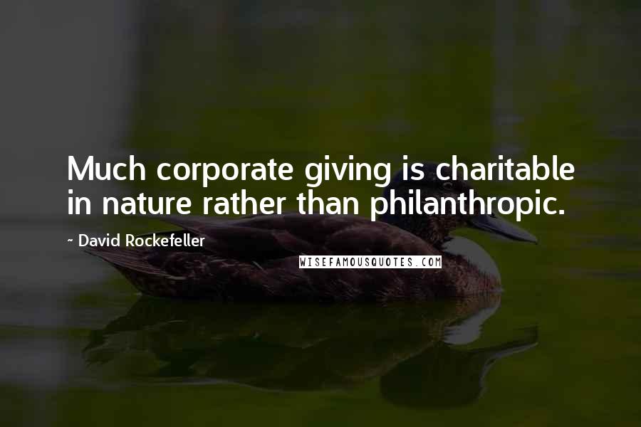 David Rockefeller Quotes: Much corporate giving is charitable in nature rather than philanthropic.