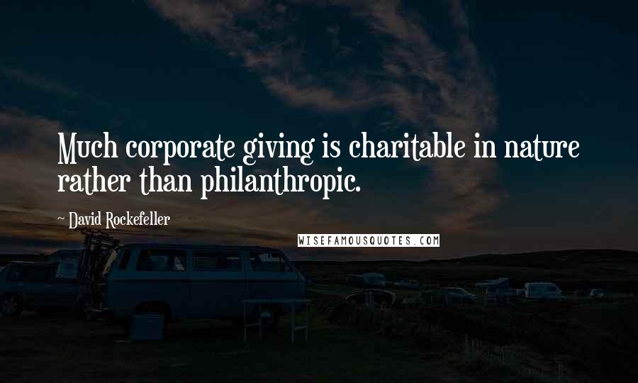 David Rockefeller Quotes: Much corporate giving is charitable in nature rather than philanthropic.