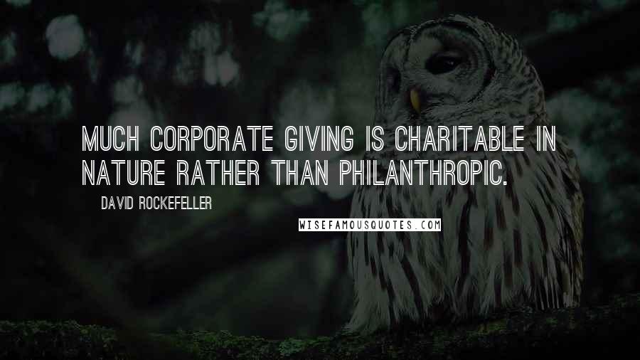 David Rockefeller Quotes: Much corporate giving is charitable in nature rather than philanthropic.