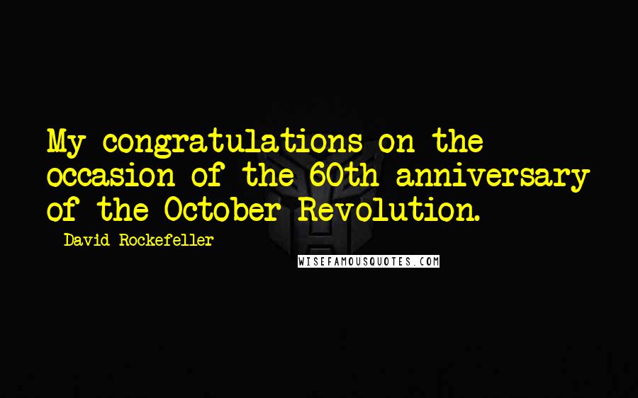 David Rockefeller Quotes: My congratulations on the occasion of the 60th anniversary of the October Revolution.