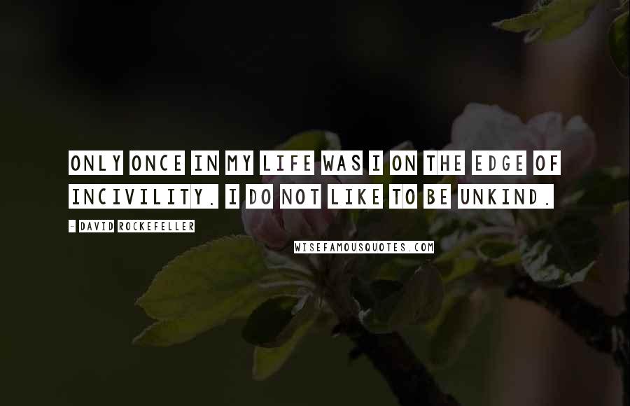 David Rockefeller Quotes: Only once in my life was I on the edge of incivility. I do not like to be unkind.