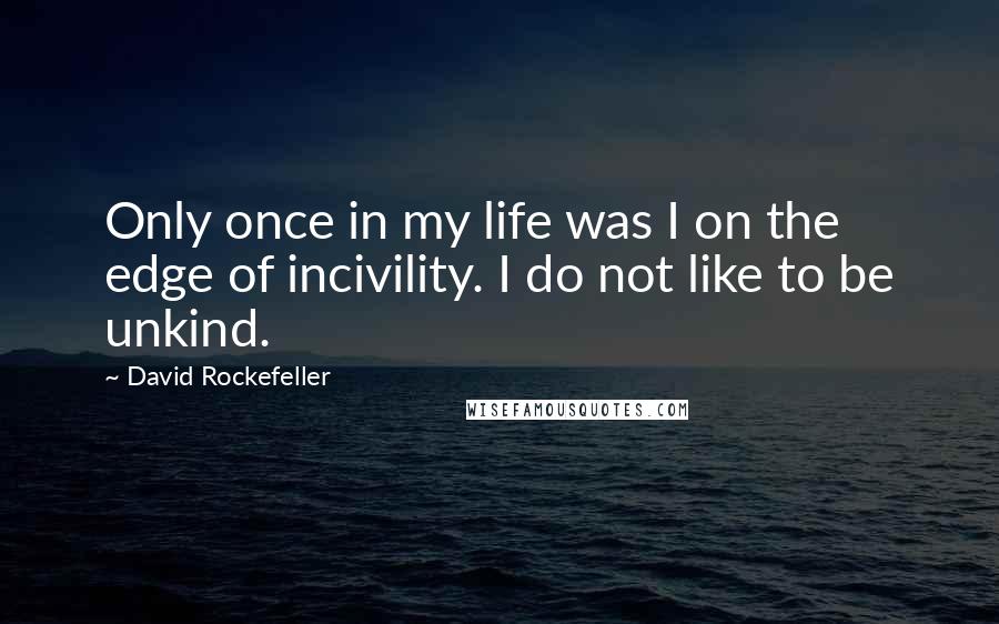 David Rockefeller Quotes: Only once in my life was I on the edge of incivility. I do not like to be unkind.