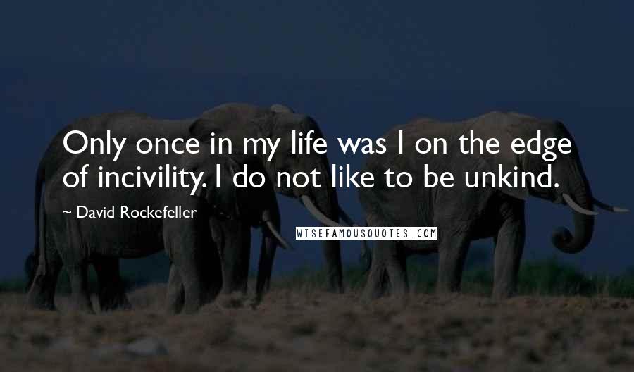 David Rockefeller Quotes: Only once in my life was I on the edge of incivility. I do not like to be unkind.
