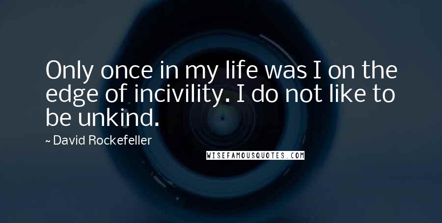 David Rockefeller Quotes: Only once in my life was I on the edge of incivility. I do not like to be unkind.