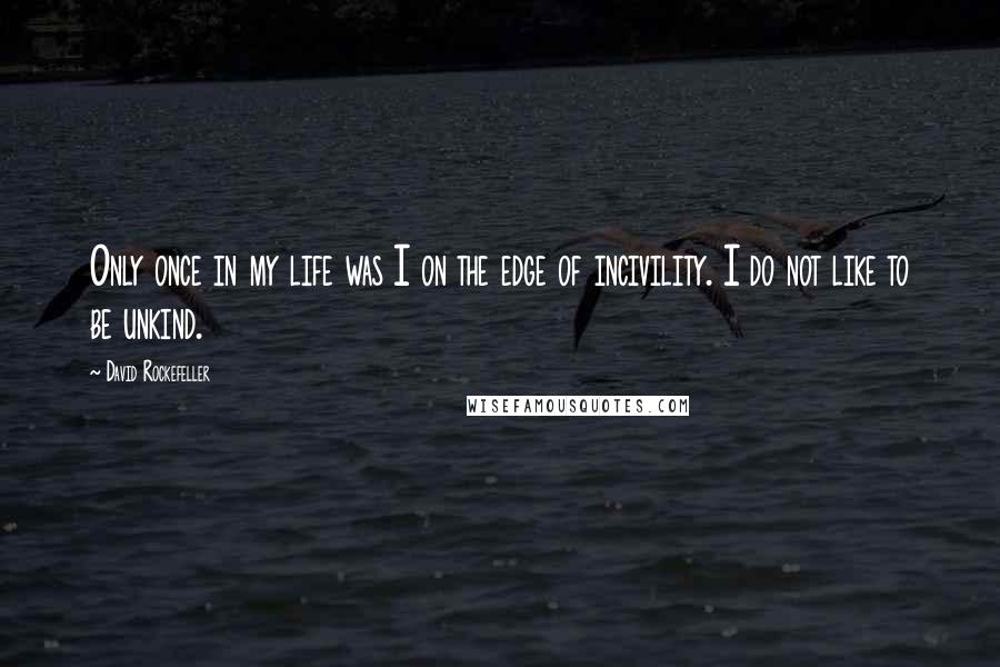 David Rockefeller Quotes: Only once in my life was I on the edge of incivility. I do not like to be unkind.