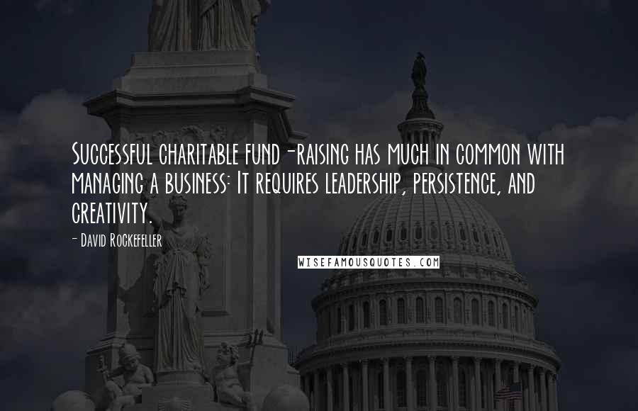 David Rockefeller Quotes: Successful charitable fund-raising has much in common with managing a business: It requires leadership, persistence, and creativity.