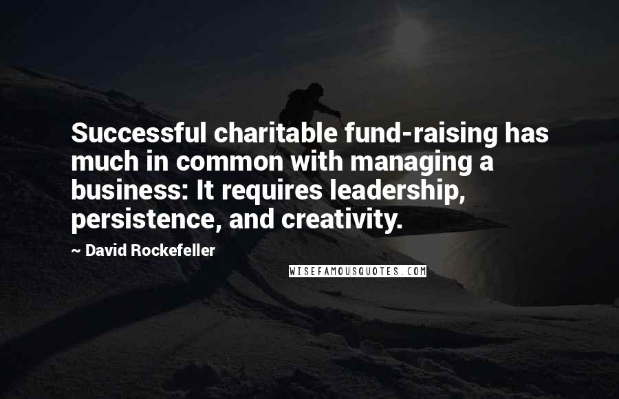 David Rockefeller Quotes: Successful charitable fund-raising has much in common with managing a business: It requires leadership, persistence, and creativity.