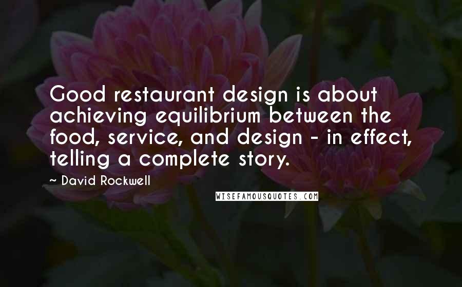 David Rockwell Quotes: Good restaurant design is about achieving equilibrium between the food, service, and design - in effect, telling a complete story.