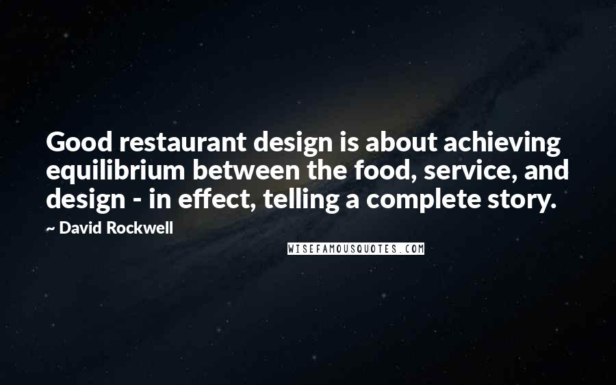 David Rockwell Quotes: Good restaurant design is about achieving equilibrium between the food, service, and design - in effect, telling a complete story.