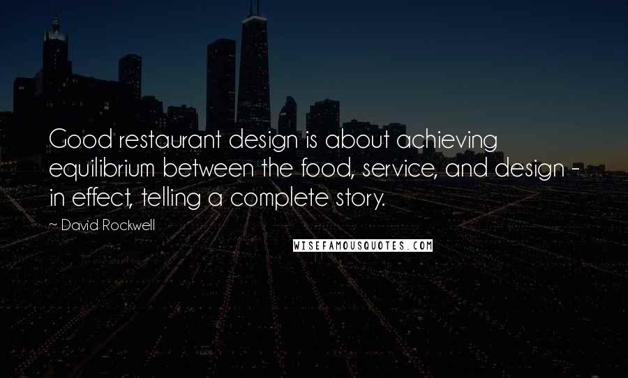 David Rockwell Quotes: Good restaurant design is about achieving equilibrium between the food, service, and design - in effect, telling a complete story.