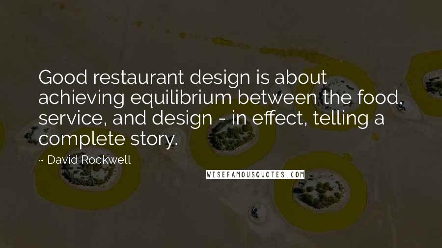 David Rockwell Quotes: Good restaurant design is about achieving equilibrium between the food, service, and design - in effect, telling a complete story.
