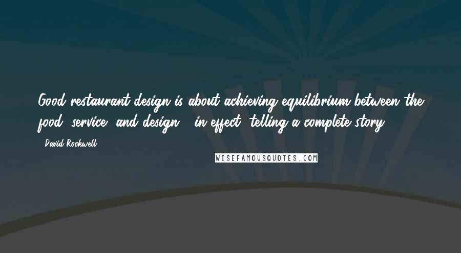 David Rockwell Quotes: Good restaurant design is about achieving equilibrium between the food, service, and design - in effect, telling a complete story.