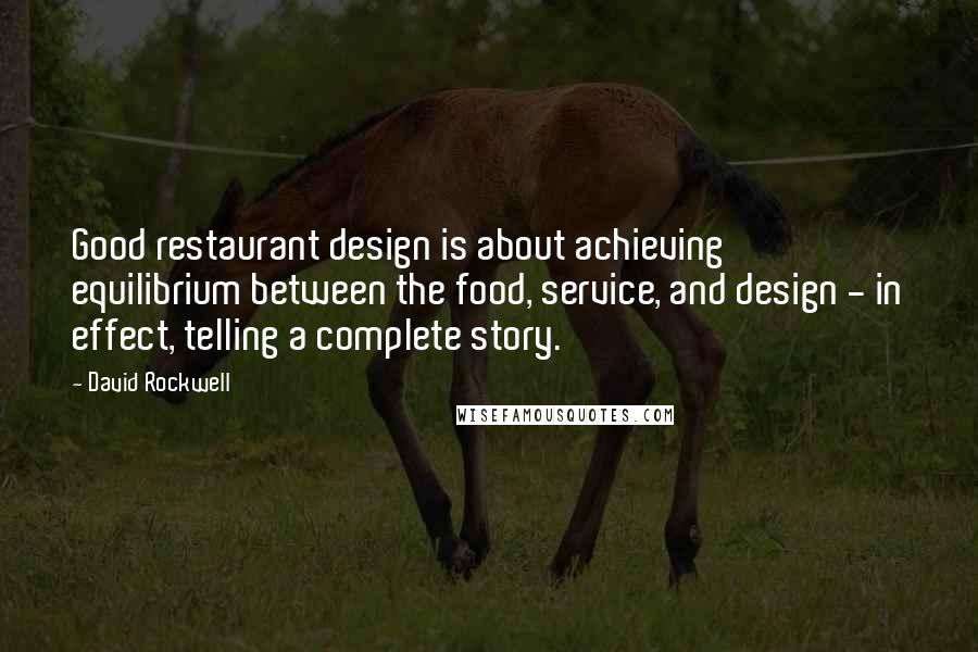 David Rockwell Quotes: Good restaurant design is about achieving equilibrium between the food, service, and design - in effect, telling a complete story.