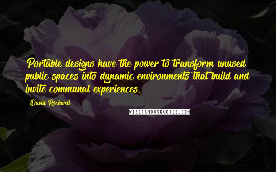 David Rockwell Quotes: Portable designs have the power to transform unused public spaces into dynamic environments that build and invite communal experiences.