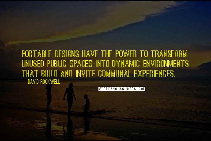 David Rockwell Quotes: Portable designs have the power to transform unused public spaces into dynamic environments that build and invite communal experiences.