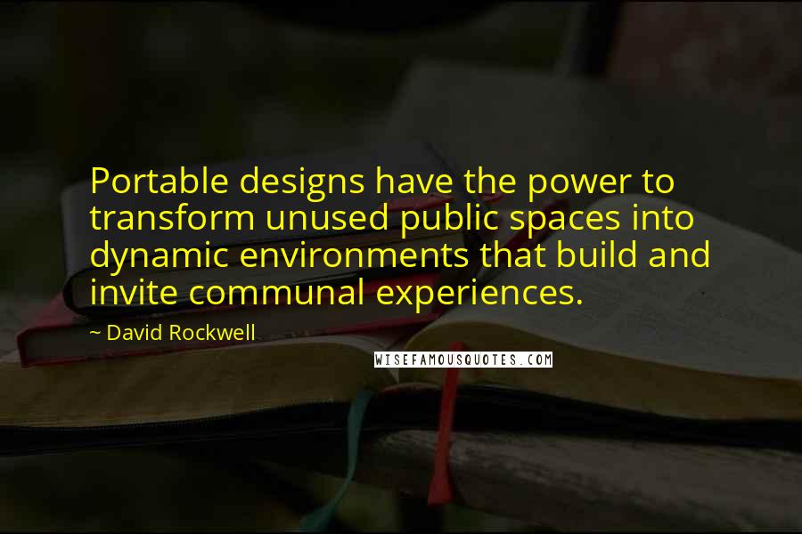 David Rockwell Quotes: Portable designs have the power to transform unused public spaces into dynamic environments that build and invite communal experiences.