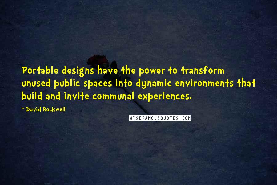 David Rockwell Quotes: Portable designs have the power to transform unused public spaces into dynamic environments that build and invite communal experiences.