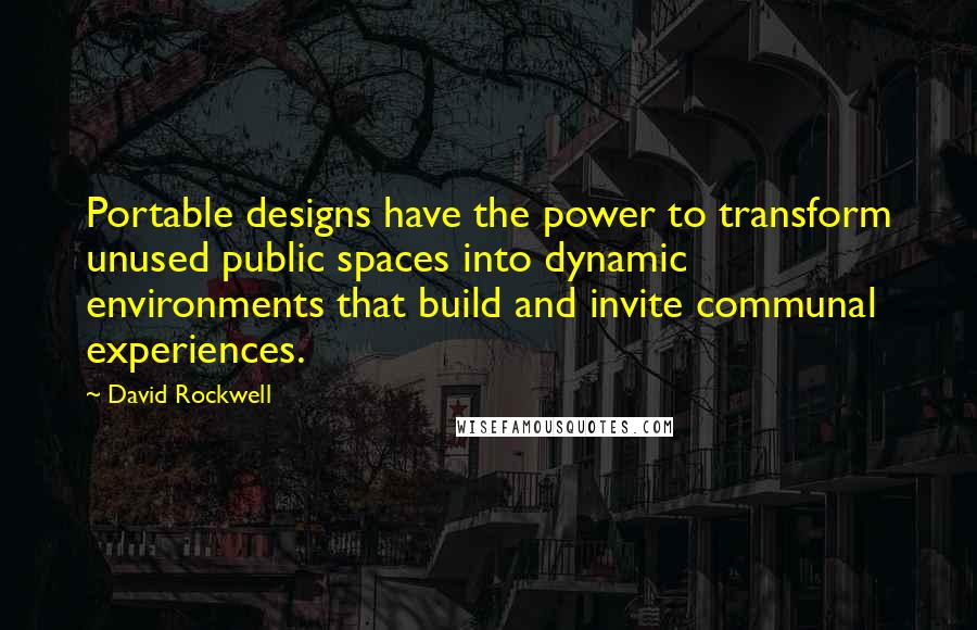 David Rockwell Quotes: Portable designs have the power to transform unused public spaces into dynamic environments that build and invite communal experiences.