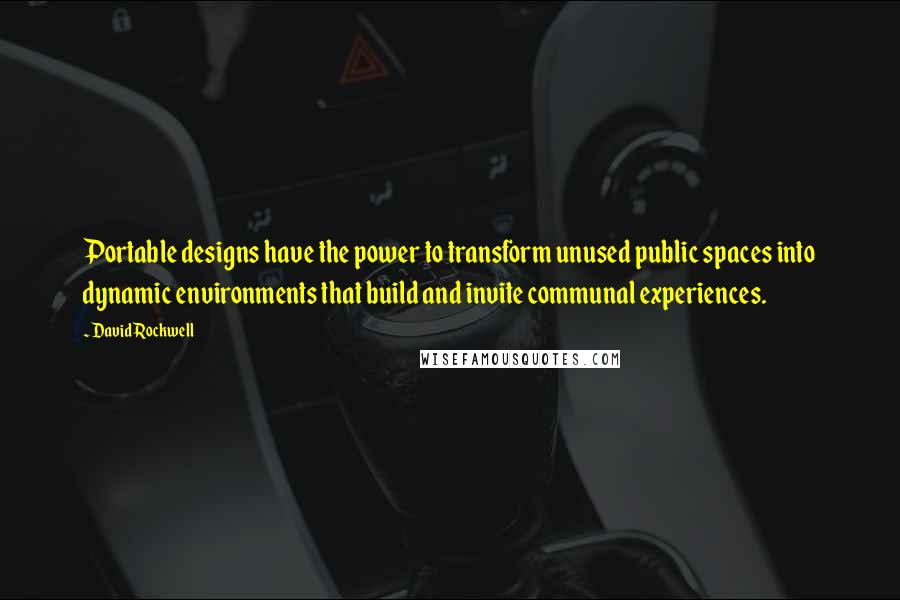 David Rockwell Quotes: Portable designs have the power to transform unused public spaces into dynamic environments that build and invite communal experiences.