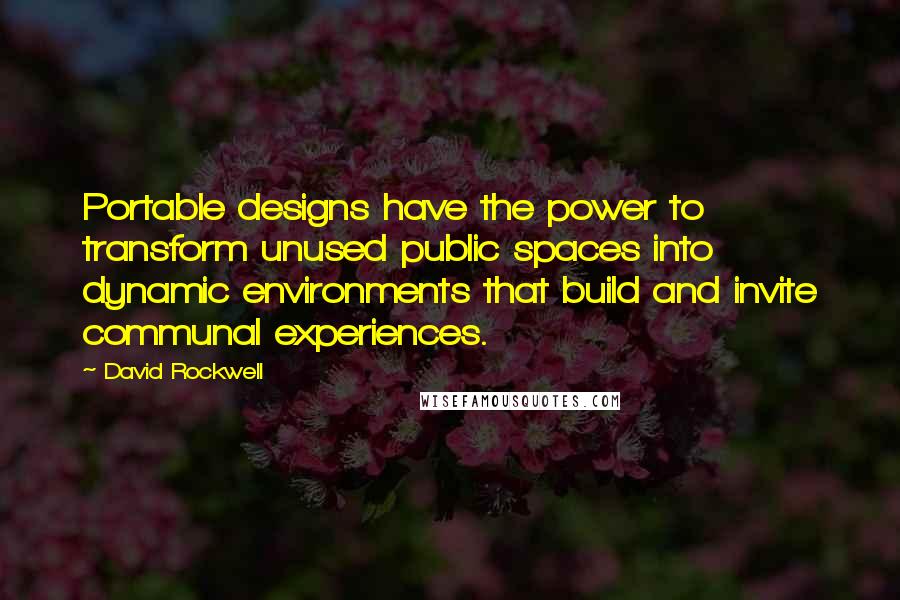 David Rockwell Quotes: Portable designs have the power to transform unused public spaces into dynamic environments that build and invite communal experiences.
