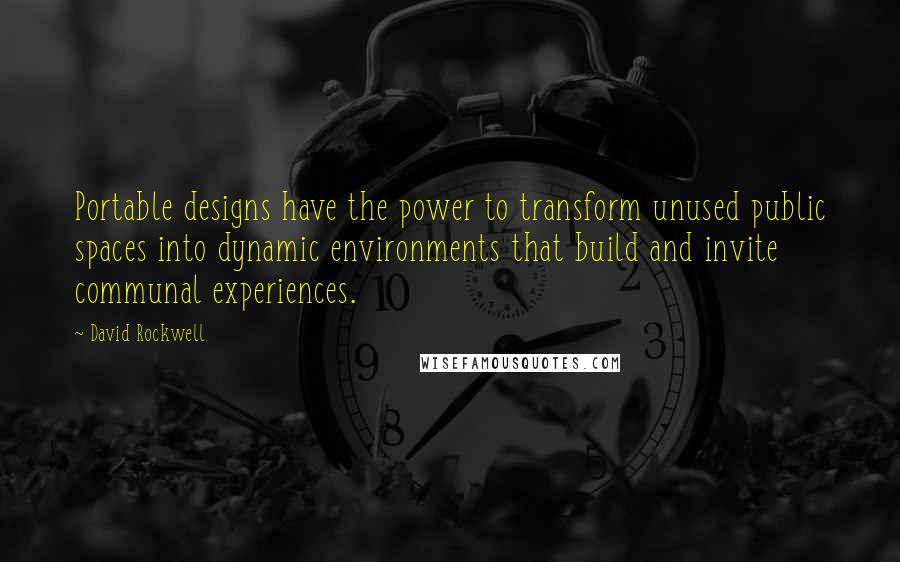 David Rockwell Quotes: Portable designs have the power to transform unused public spaces into dynamic environments that build and invite communal experiences.