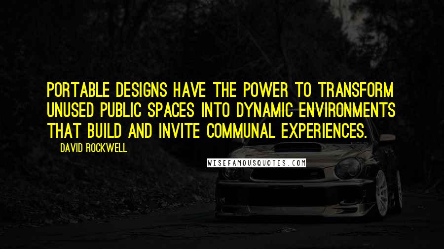 David Rockwell Quotes: Portable designs have the power to transform unused public spaces into dynamic environments that build and invite communal experiences.