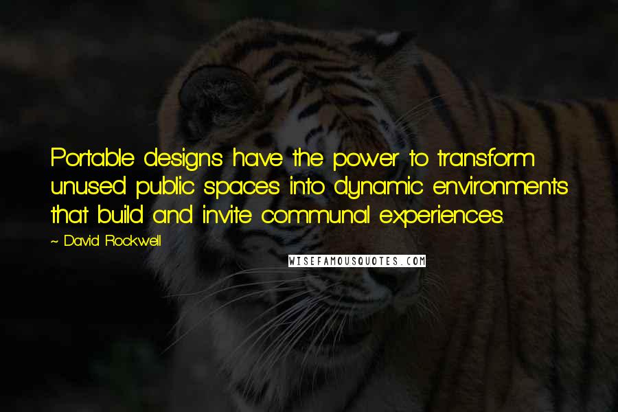 David Rockwell Quotes: Portable designs have the power to transform unused public spaces into dynamic environments that build and invite communal experiences.