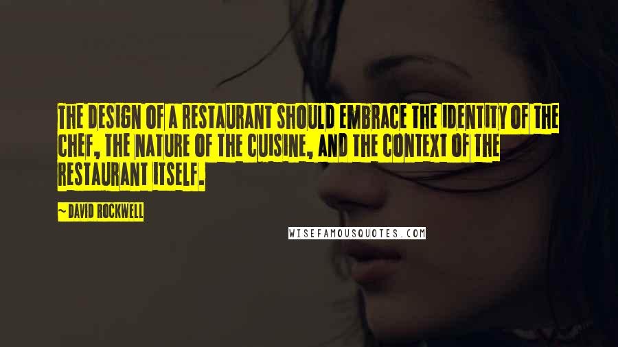 David Rockwell Quotes: The design of a restaurant should embrace the identity of the chef, the nature of the cuisine, and the context of the restaurant itself.