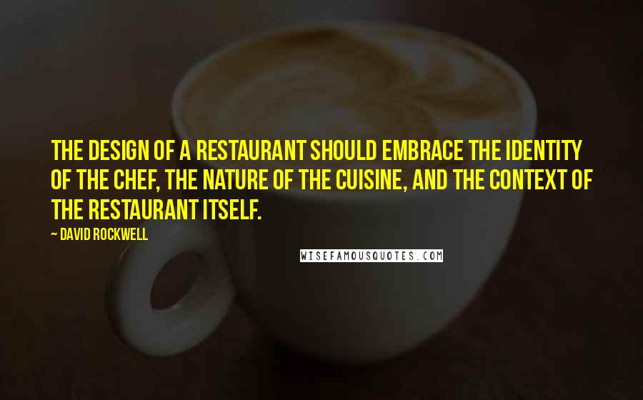 David Rockwell Quotes: The design of a restaurant should embrace the identity of the chef, the nature of the cuisine, and the context of the restaurant itself.