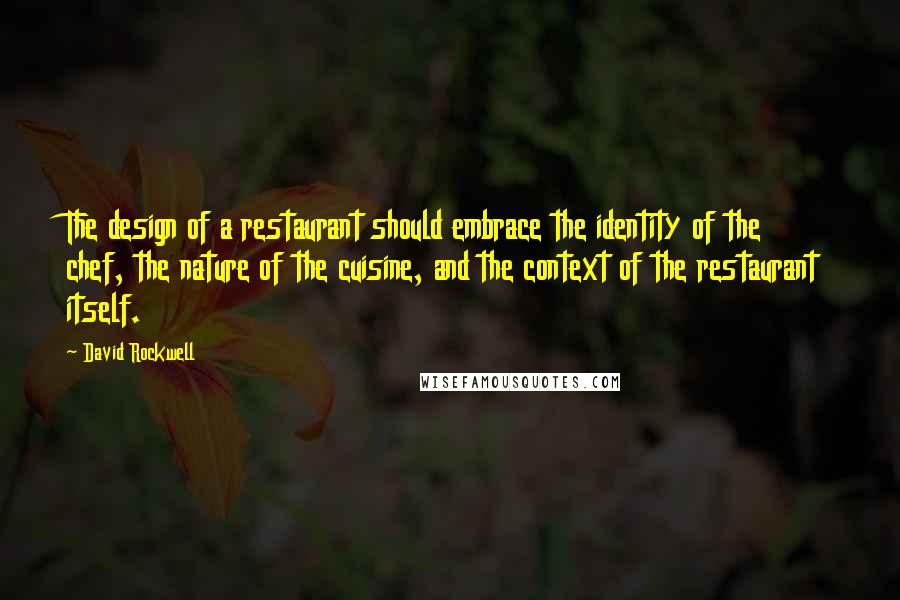 David Rockwell Quotes: The design of a restaurant should embrace the identity of the chef, the nature of the cuisine, and the context of the restaurant itself.