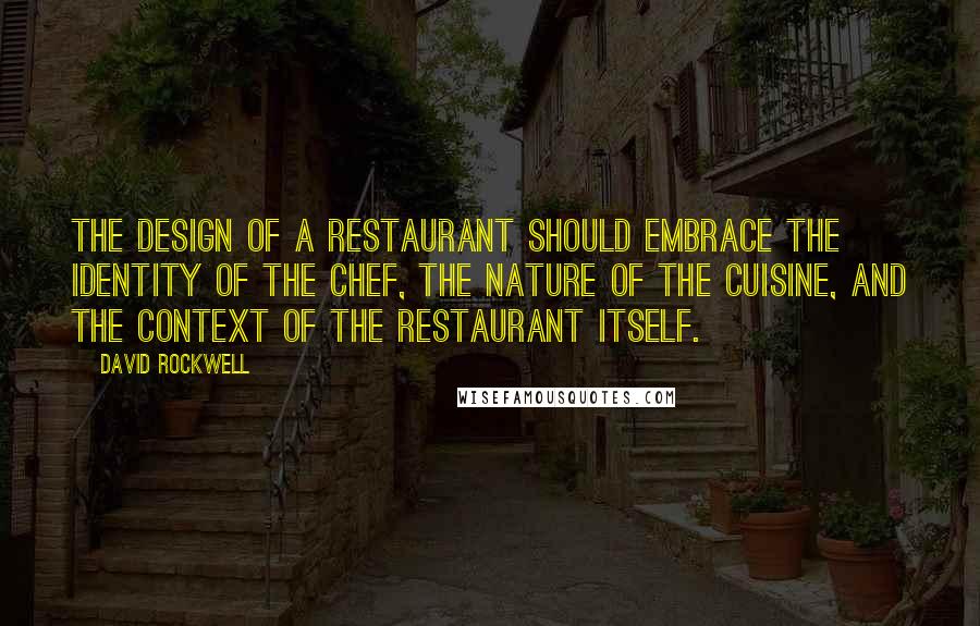 David Rockwell Quotes: The design of a restaurant should embrace the identity of the chef, the nature of the cuisine, and the context of the restaurant itself.