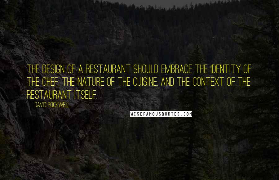 David Rockwell Quotes: The design of a restaurant should embrace the identity of the chef, the nature of the cuisine, and the context of the restaurant itself.