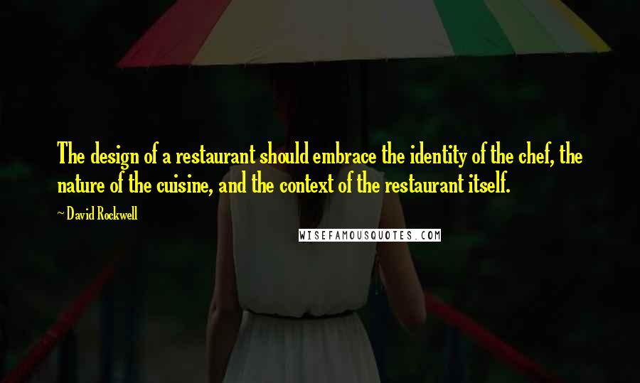 David Rockwell Quotes: The design of a restaurant should embrace the identity of the chef, the nature of the cuisine, and the context of the restaurant itself.