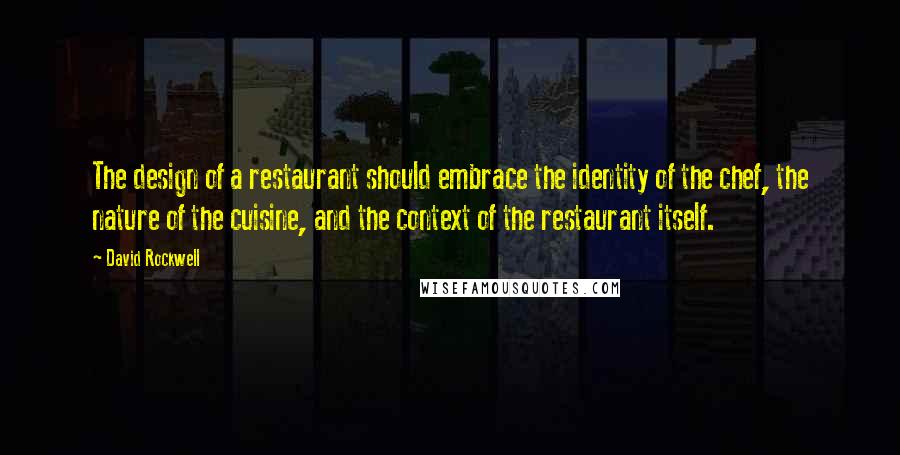 David Rockwell Quotes: The design of a restaurant should embrace the identity of the chef, the nature of the cuisine, and the context of the restaurant itself.