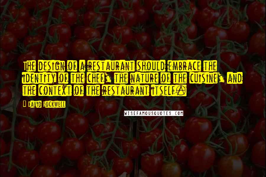 David Rockwell Quotes: The design of a restaurant should embrace the identity of the chef, the nature of the cuisine, and the context of the restaurant itself.