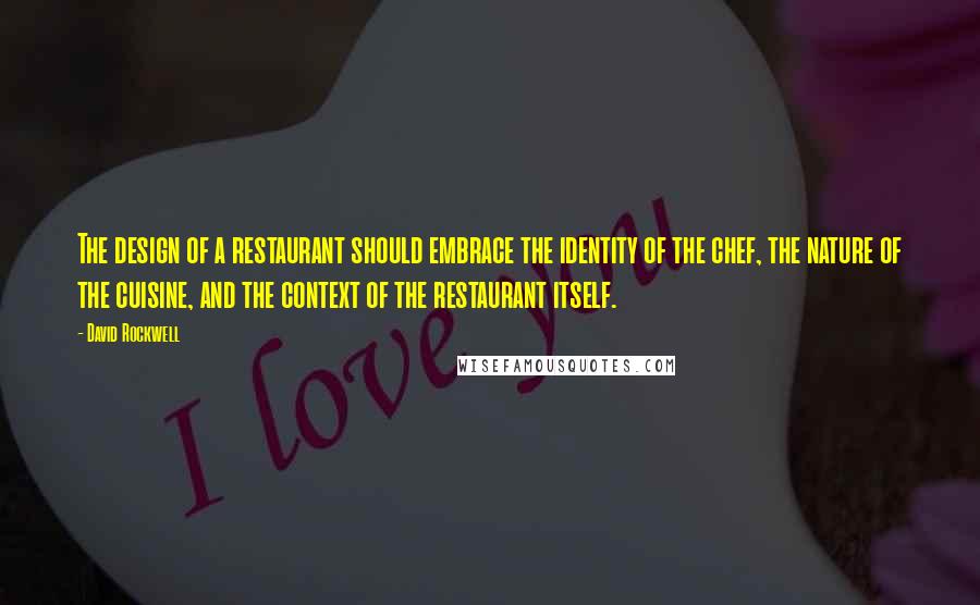 David Rockwell Quotes: The design of a restaurant should embrace the identity of the chef, the nature of the cuisine, and the context of the restaurant itself.