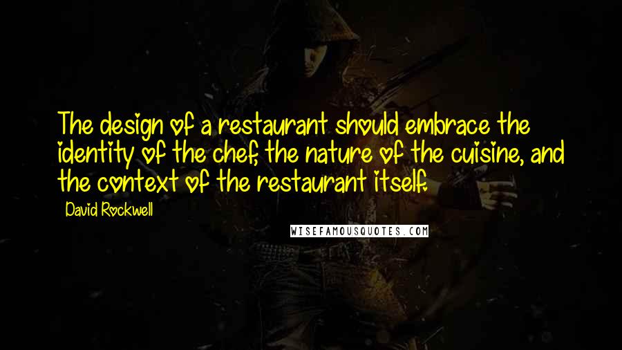 David Rockwell Quotes: The design of a restaurant should embrace the identity of the chef, the nature of the cuisine, and the context of the restaurant itself.