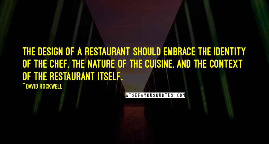 David Rockwell Quotes: The design of a restaurant should embrace the identity of the chef, the nature of the cuisine, and the context of the restaurant itself.