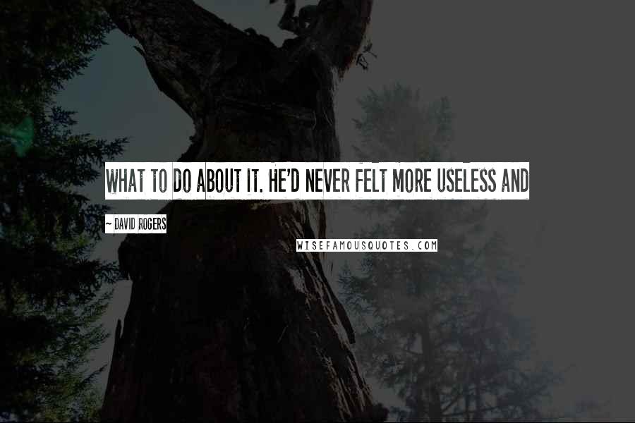 David Rogers Quotes: what to do about it. He'd never felt more useless and