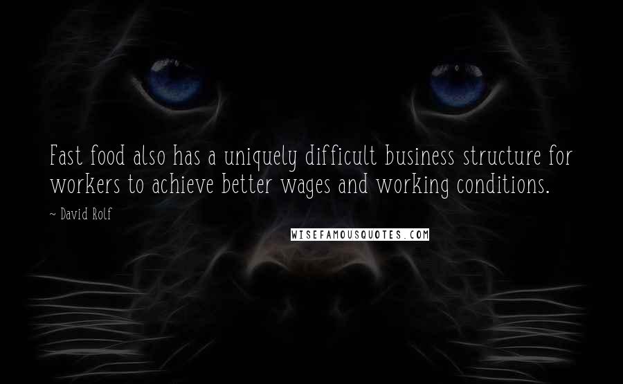 David Rolf Quotes: Fast food also has a uniquely difficult business structure for workers to achieve better wages and working conditions.