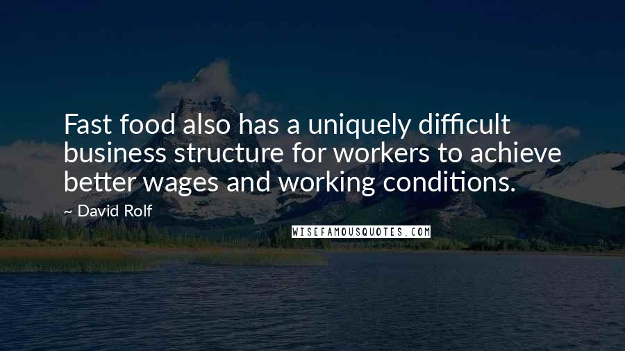 David Rolf Quotes: Fast food also has a uniquely difficult business structure for workers to achieve better wages and working conditions.