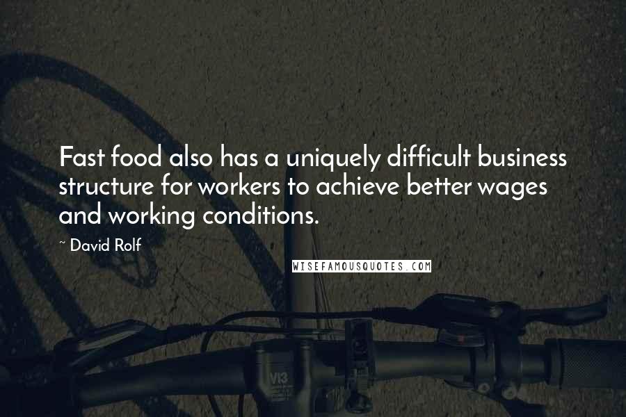 David Rolf Quotes: Fast food also has a uniquely difficult business structure for workers to achieve better wages and working conditions.